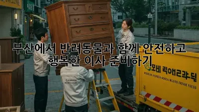 부산에서 반려동물과 함께 안전하고 행복한 이사 준비하기