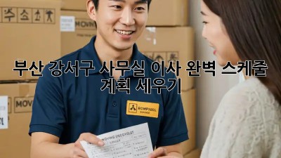 부산 강서구 사무실 이사, 완벽 스케줄 계획 세우기!